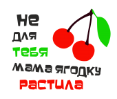 Принт Не для тебя ягодку растила вариант 1